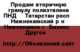 Продам вторичную гранулу полиэтилена ПНД. - Татарстан респ., Нижнекамский р-н, Нижнекамск г. Бизнес » Другое   